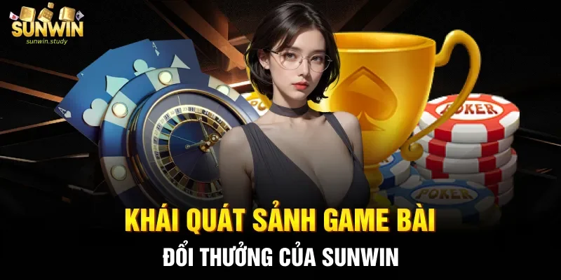 Khái quát sảnh game bài đổi thưởng của sunwin 